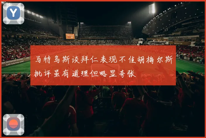马特乌斯谈拜仁表现不佳胡梅尔斯批评虽有道理但略显夸张