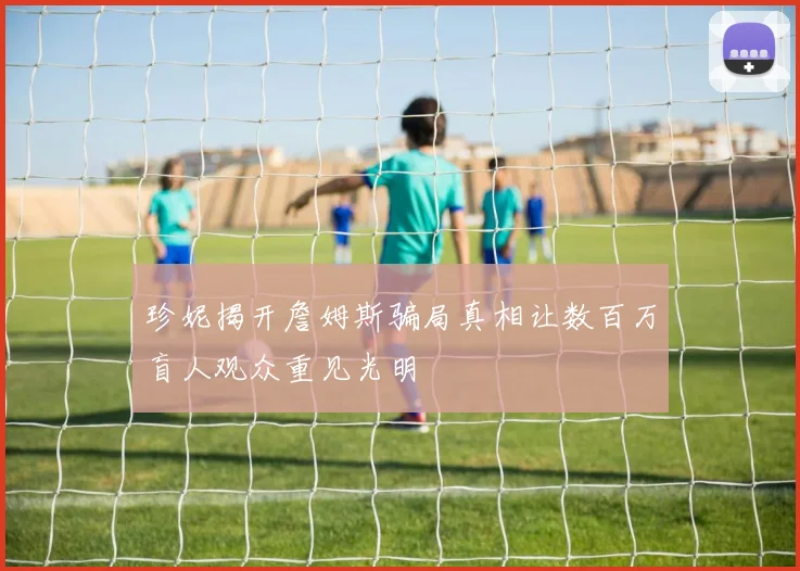 珍妮揭开詹姆斯骗局真相让数百万盲人观众重见光明