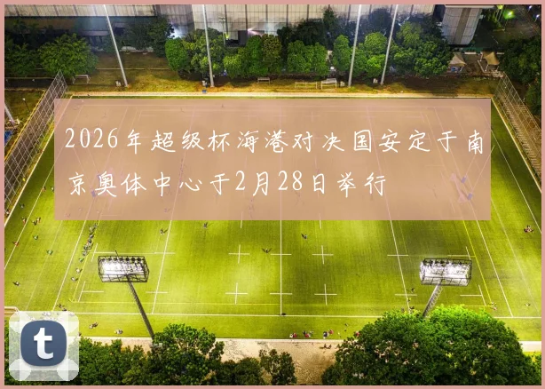 2026年超级杯海港对决国安定于南京奥体中心于2月28日举行