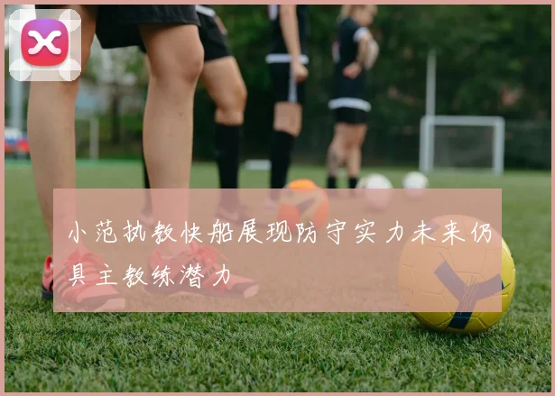 小范执教快船展现防守实力未来仍具主教练潜力