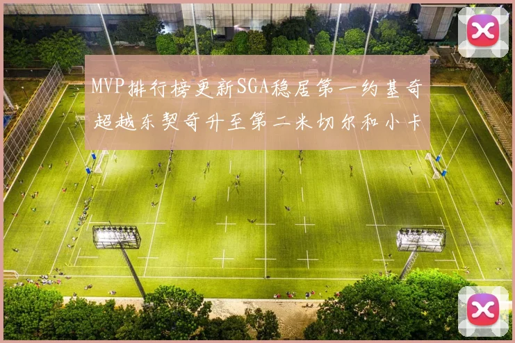 MVP排行榜更新SGA稳居第一约基奇超越东契奇升至第二米切尔和小卡表现引关注