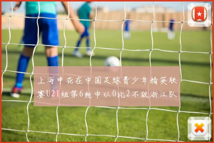 上海申花在中国足球青少年精英联赛U21组第6轮中以0比2不敌浙江队